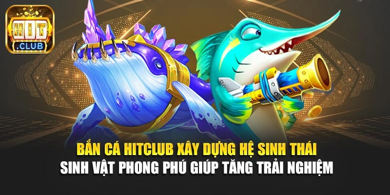 Bắn cá Hitclub xây dựng hệ sinh thái sinh vật phong phú giúp tăng trải nghiệm