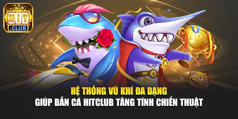 Hệ thống vũ khí đa dạng giúp bắn cá Hitclub tăng tính chiến thuật