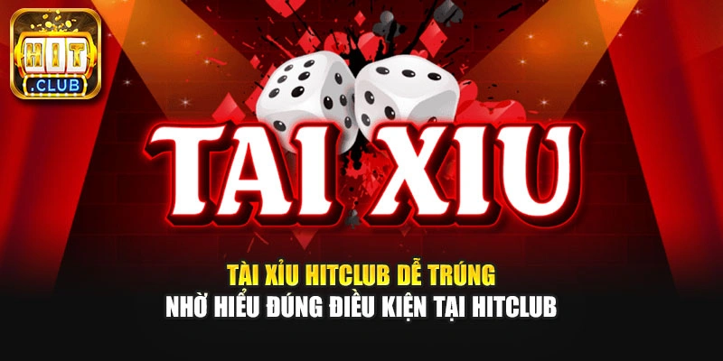 Tài Xỉu HitClub Dễ Trúng Nhờ Hiểu Đúng Điều Kiện Tại HitClub