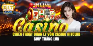 Chiến Thuật Quản Lý Vốn Casino Hitclub Giúp Thắng Lớn