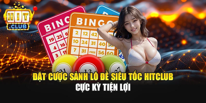 Đặt cược sảnh lô đề siêu tốc Hitclub cực kỳ tiện lợi