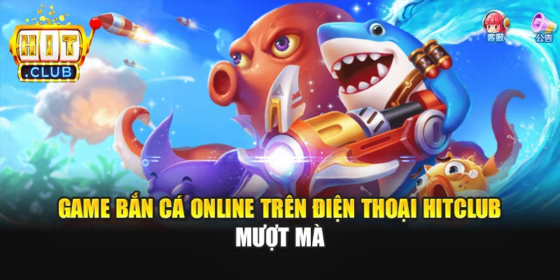 Game bắn cá online trên điện thoại Hitclub mượt mà