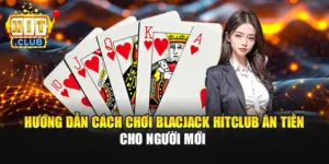 Hướng Dẫn Cách Chơi Blackjack Hitclub Ăn Tiền Cho Người Mới 