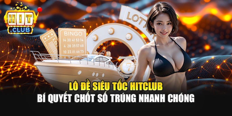 Lô Đề Siêu Tốc Hitclub - Bí Quyết Chốt Số Trúng Nhanh Chóng