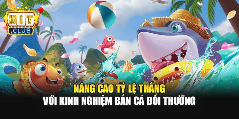 Nâng cao tỷ lệ thắng với kinh nghiệm bắn cá đổi thưởng