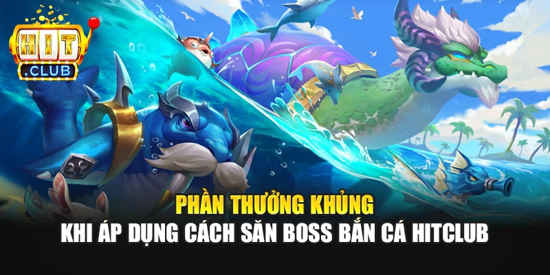Phần thưởng khủng khi áp dụng cách săn boss bắn cá Hitclub