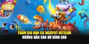Tham Gia Bắn Cá Jackpot Hitclub - Hướng Dẫn Săn Hũ Đỉnh Cao