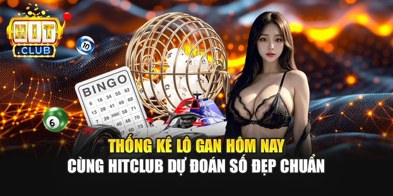 Thống Kê Lô Gan Hôm Nay - Cùng Hitclub Dự Đoán Số Đẹp Chuẩn