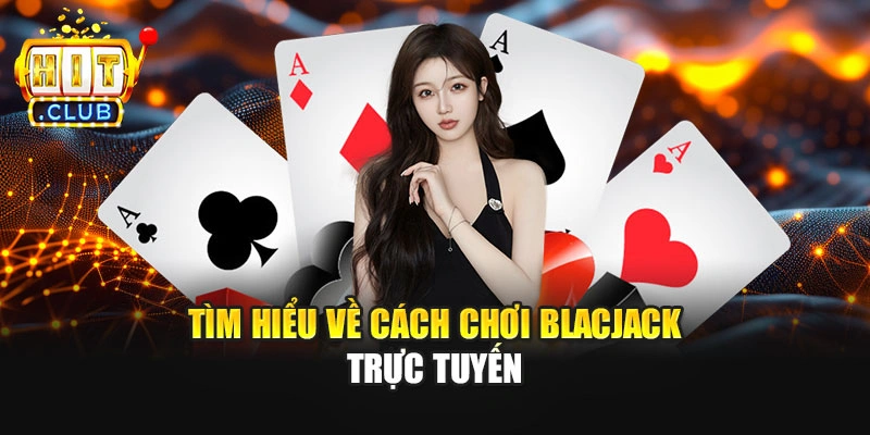 Tìm hiểu về cách chơi Blackjack trực tuyến