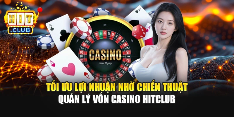Tối ưu lợi nhuận nhờ chiến thuật quản lý vốn Casino Hitclub