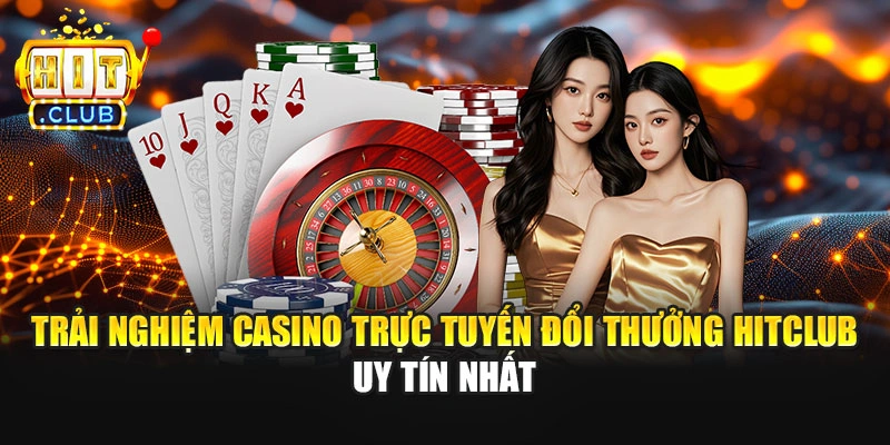 Trải Nghiệm Casino Trực Tuyến Đổi Thưởng Hitclub Uy Tín Nhất
