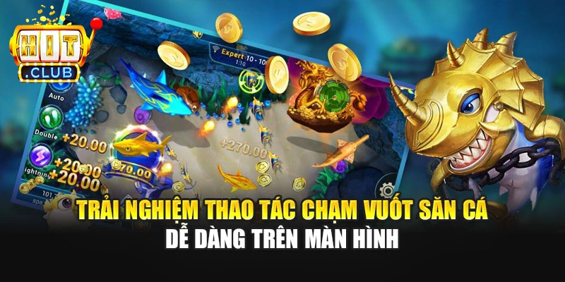 Trải nghiệm thao tác chạm vuốt săn cá dễ dàng trên màn hình